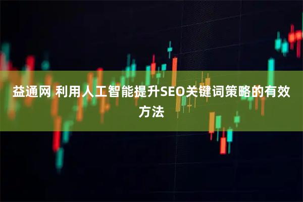 益通网 利用人工智能提升SEO关键词策略的有效方法
