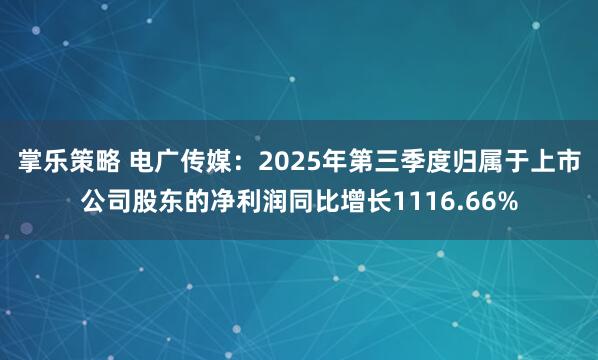 掌乐策略 电广传媒：2025年第三季度归属于上市公司股东的净利润同比增长1116.66%