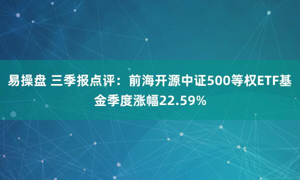 易操盘 三季报点评：前海开源中证500等权ETF基金季度涨幅22.59%