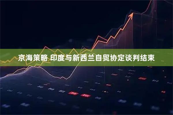京海策略 印度与新西兰自贸协定谈判结束