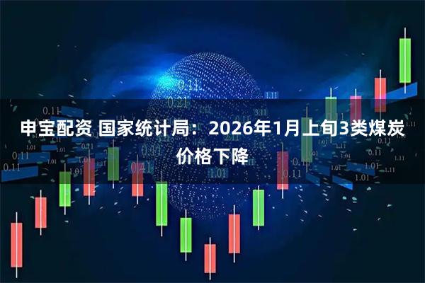 申宝配资 国家统计局：2026年1月上旬3类煤炭价格下降