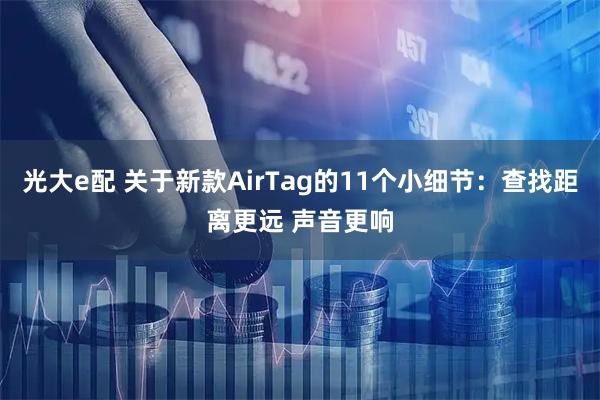 光大e配 关于新款AirTag的11个小细节：查找距离更远 声音更响