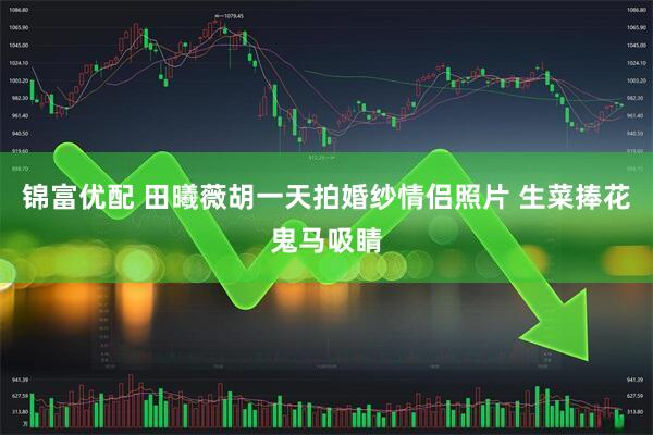 锦富优配 田曦薇胡一天拍婚纱情侣照片 生菜捧花鬼马吸睛