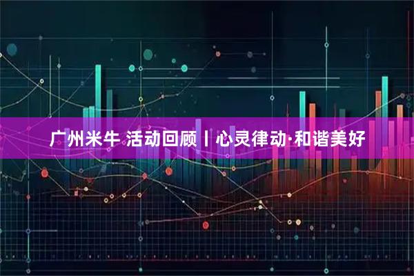 广州米牛 活动回顾丨心灵律动·和谐美好